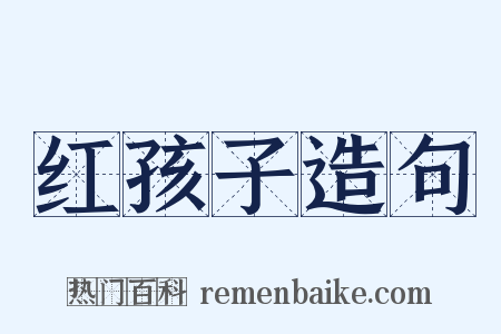 红孩子造句是什么意思的图片